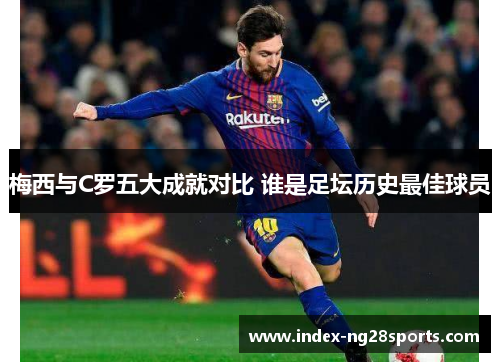 梅西与C罗五大成就对比 谁是足坛历史最佳球员