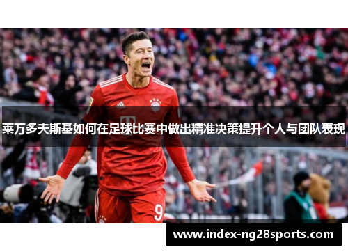 莱万多夫斯基如何在足球比赛中做出精准决策提升个人与团队表现