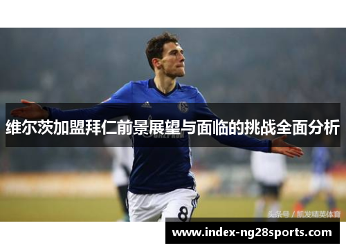 维尔茨加盟拜仁前景展望与面临的挑战全面分析