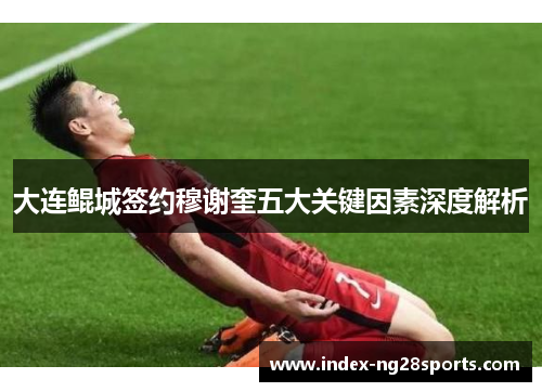 大连鲲城签约穆谢奎五大关键因素深度解析