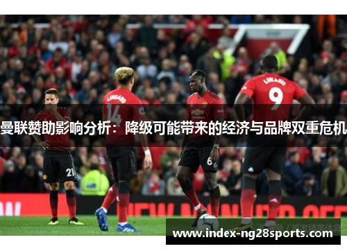 曼联赞助影响分析：降级可能带来的经济与品牌双重危机