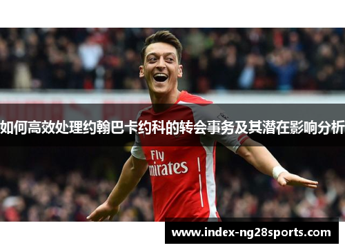 如何高效处理约翰巴卡约科的转会事务及其潜在影响分析