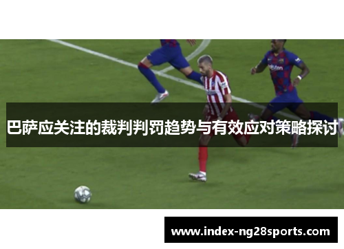 巴萨应关注的裁判判罚趋势与有效应对策略探讨
