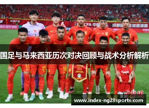 国足与马来西亚历次对决回顾与战术分析解析