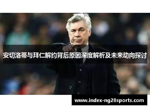 安切洛蒂与拜仁解约背后原因深度解析及未来动向探讨