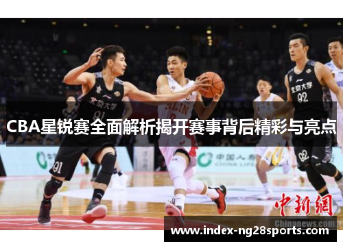 CBA星锐赛全面解析揭开赛事背后精彩与亮点