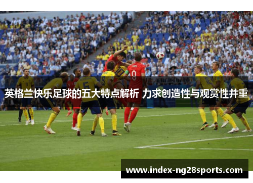 英格兰快乐足球的五大特点解析 力求创造性与观赏性并重