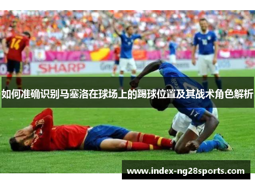如何准确识别马塞洛在球场上的踢球位置及其战术角色解析