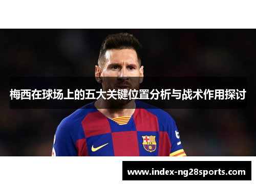 梅西在球场上的五大关键位置分析与战术作用探讨