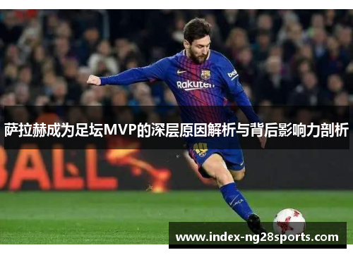 萨拉赫成为足坛MVP的深层原因解析与背后影响力剖析