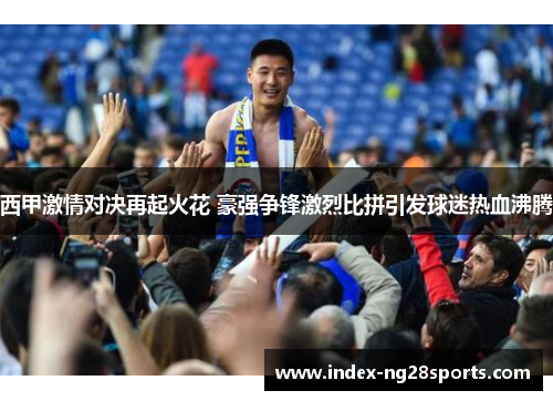 西甲激情对决再起火花 豪强争锋激烈比拼引发球迷热血沸腾