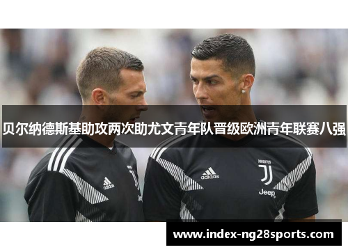 贝尔纳德斯基助攻两次助尤文青年队晋级欧洲青年联赛八强