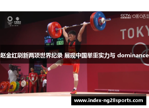 赵金红刷新两项世界纪录 展现中国举重实力与 dominance