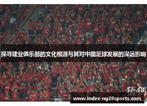 探寻建业俱乐部的文化根源与其对中国足球发展的深远影响