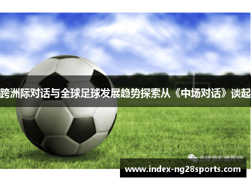 跨洲际对话与全球足球发展趋势探索从《中场对话》谈起