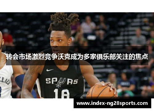 转会市场激烈竞争沃克成为多家俱乐部关注的焦点