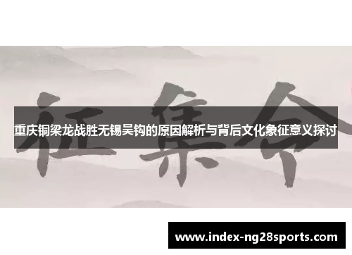 重庆铜梁龙战胜无锡吴钩的原因解析与背后文化象征意义探讨