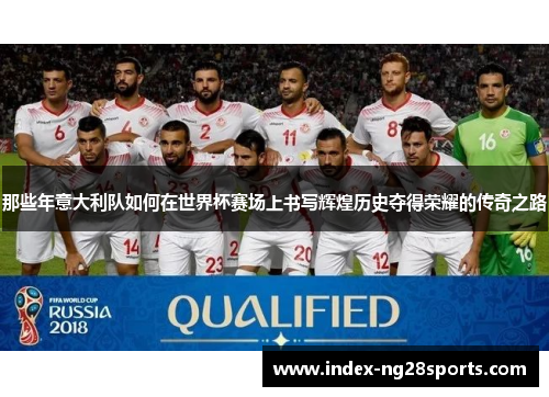 那些年意大利队如何在世界杯赛场上书写辉煌历史夺得荣耀的传奇之路