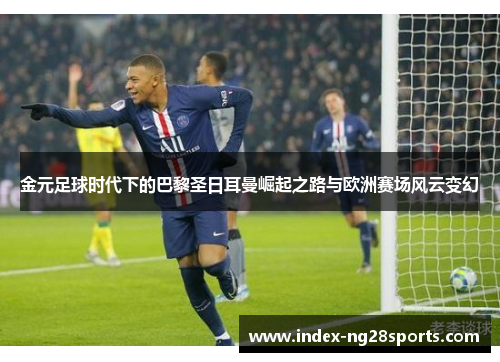 金元足球时代下的巴黎圣日耳曼崛起之路与欧洲赛场风云变幻