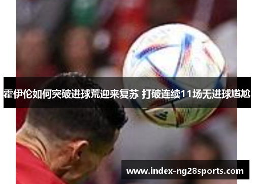 霍伊伦如何突破进球荒迎来复苏 打破连续11场无进球尴尬 霍伊伦如何突破进球荒迎来复苏 打破连续11场无进球尴尬
