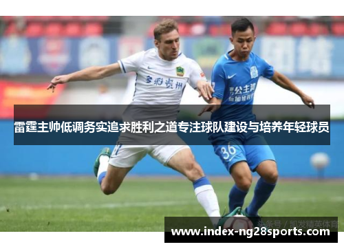 雷霆主帅低调务实追求胜利之道专注球队建设与培养年轻球员