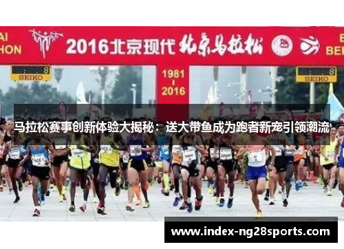 马拉松赛事创新体验大揭秘：送大带鱼成为跑者新宠引领潮流