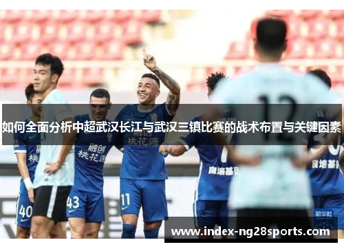 如何全面分析中超武汉长江与武汉三镇比赛的战术布置与关键因素