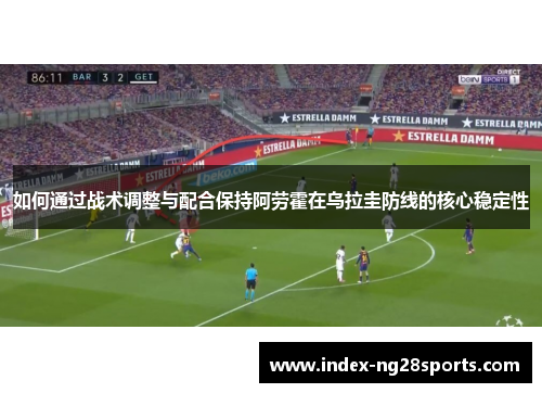 如何通过战术调整与配合保持阿劳霍在乌拉圭防线的核心稳定性
