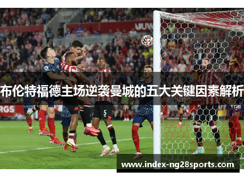 布伦特福德主场逆袭曼城的五大关键因素解析