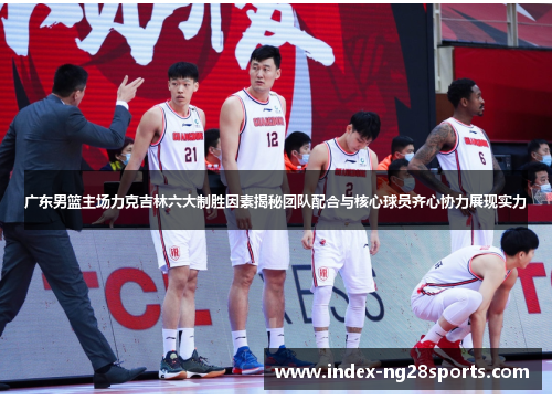 广东男篮主场力克吉林六大制胜因素揭秘团队配合与核心球员齐心协力展现实力
